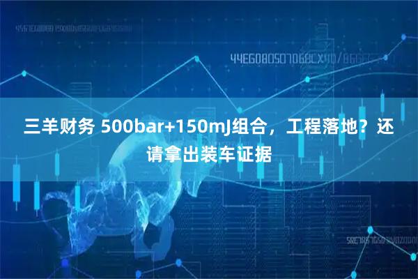 三羊财务 500bar+150mJ组合，工程落地？还请拿出装车证据