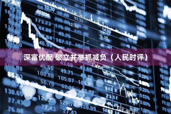 深富优配 破立并举抓减负（人民时评）