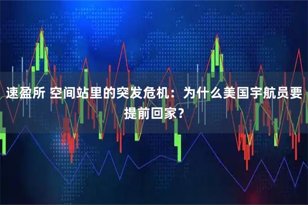速盈所 空间站里的突发危机：为什么美国宇航员要提前回家？