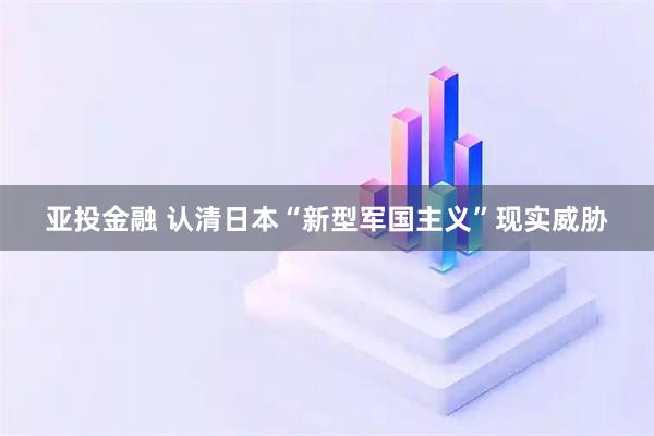 亚投金融 认清日本“新型军国主义”现实威胁