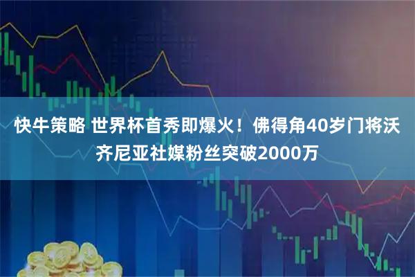 快牛策略 世界杯首秀即爆火！佛得角40岁门将沃齐尼亚社媒粉丝突破2000万