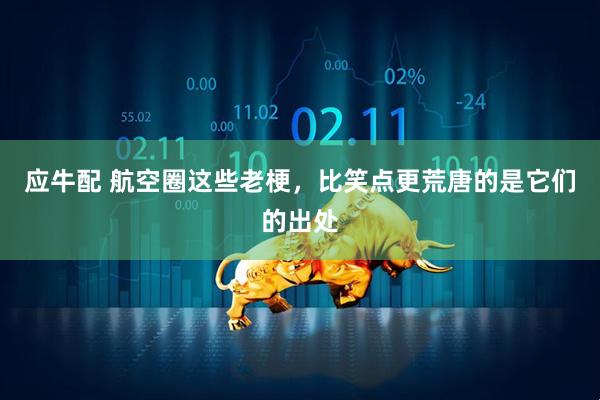 应牛配 航空圈这些老梗，比笑点更荒唐的是它们的出处